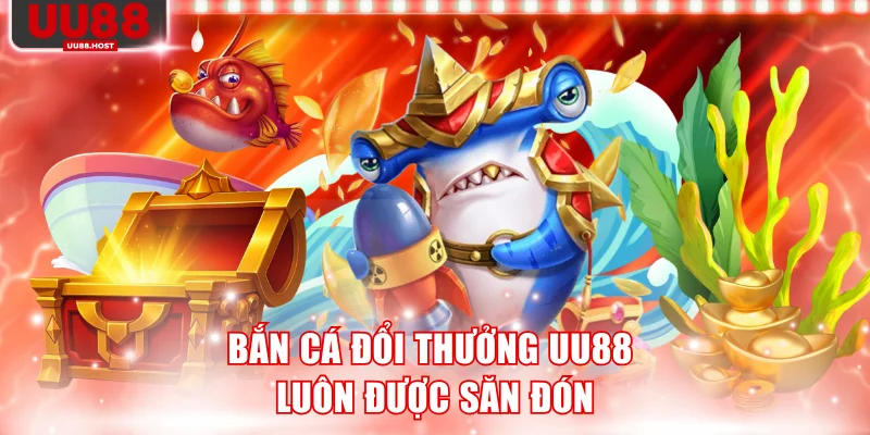Bắn cá đổi thưởng UU88 luôn được săn đón