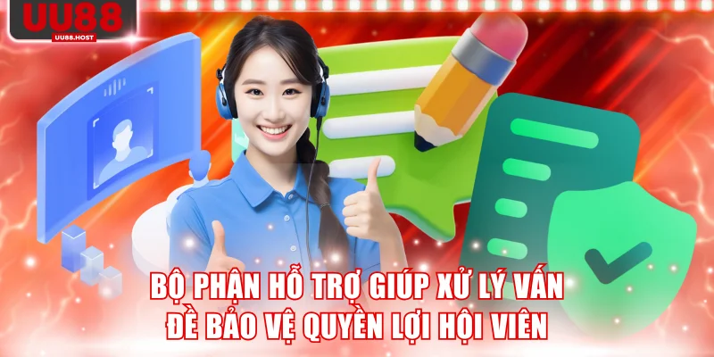 Bộ phận hỗ trợ giúp xử lý vấn đề bảo vệ quyền lợi hội viên