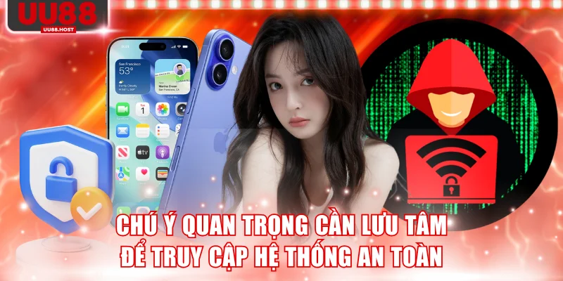 Chú ý quan trọng cần lưu tâm để truy cập hệ thống an toàn