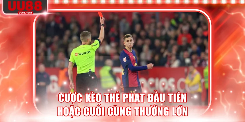 Cược kèo thẻ phạt đầu tiên hoặc cuối cùng thưởng lớn